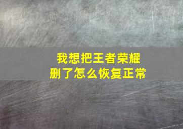 我想把王者荣耀删了怎么恢复正常