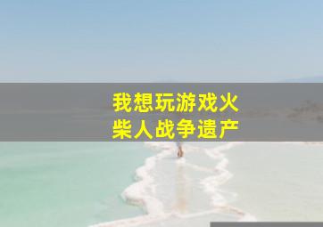 我想玩游戏火柴人战争遗产