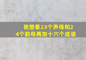 我想看23个声母和24个韵母再加十六个成语