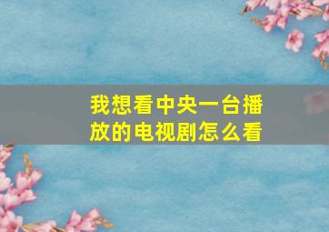 我想看中央一台播放的电视剧怎么看