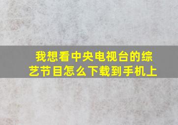 我想看中央电视台的综艺节目怎么下载到手机上