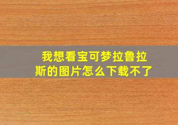 我想看宝可梦拉鲁拉斯的图片怎么下载不了