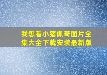 我想看小猪佩奇图片全集大全下载安装最新版