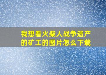 我想看火柴人战争遗产的矿工的图片怎么下载