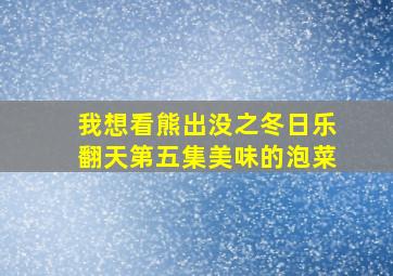 我想看熊出没之冬日乐翻天第五集美味的泡菜