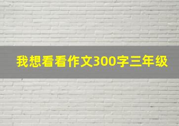 我想看看作文300字三年级