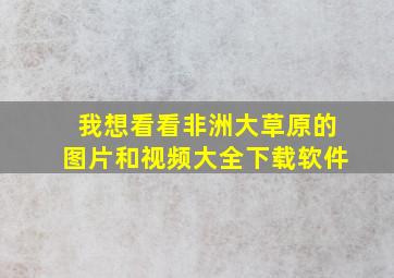 我想看看非洲大草原的图片和视频大全下载软件