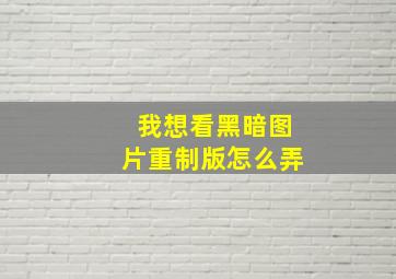 我想看黑暗图片重制版怎么弄