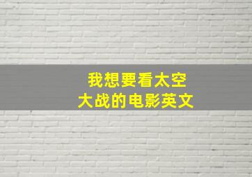 我想要看太空大战的电影英文