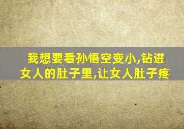 我想要看孙悟空变小,钻进女人的肚子里,让女人肚子疼