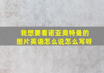 我想要看诺亚奥特曼的图片英语怎么说怎么写呀