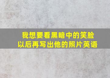 我想要看黑暗中的笑脸以后再写出他的照片英语