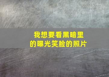 我想要看黑暗里的曝光笑脸的照片