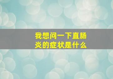 我想问一下直肠炎的症状是什么