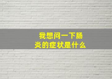 我想问一下肠炎的症状是什么