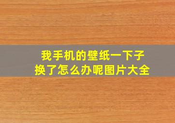 我手机的壁纸一下子换了怎么办呢图片大全