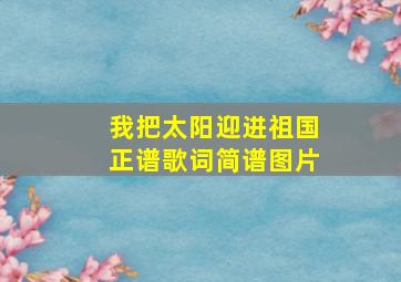 我把太阳迎进祖国正谱歌词简谱图片