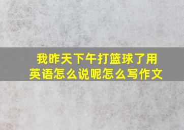 我昨天下午打篮球了用英语怎么说呢怎么写作文