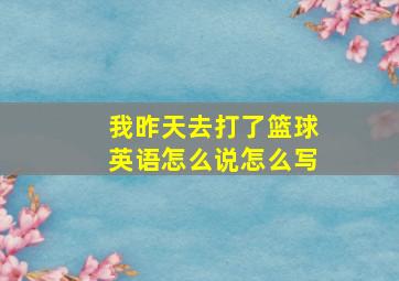 我昨天去打了篮球英语怎么说怎么写