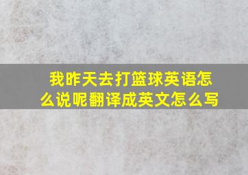 我昨天去打篮球英语怎么说呢翻译成英文怎么写