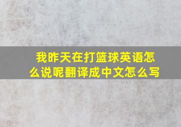 我昨天在打篮球英语怎么说呢翻译成中文怎么写