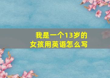 我是一个13岁的女孩用英语怎么写