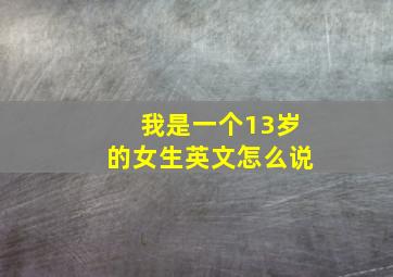 我是一个13岁的女生英文怎么说