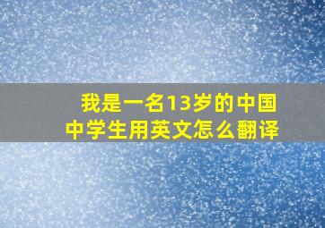 我是一名13岁的中国中学生用英文怎么翻译