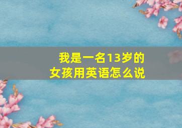 我是一名13岁的女孩用英语怎么说