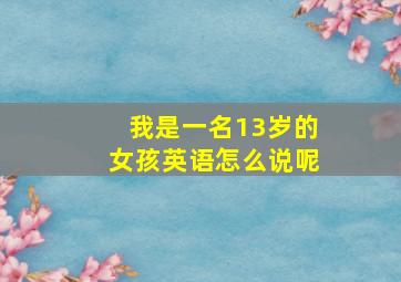 我是一名13岁的女孩英语怎么说呢