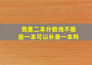 我是二本分数线不能报一本可以补录一本吗