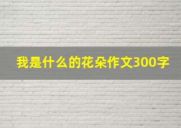 我是什么的花朵作文300字