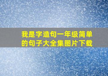 我是字造句一年级简单的句子大全集图片下载