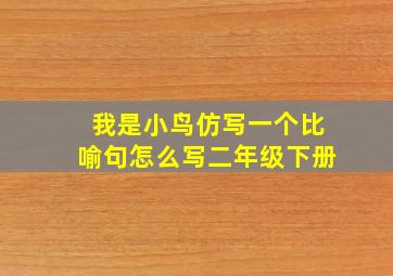 我是小鸟仿写一个比喻句怎么写二年级下册