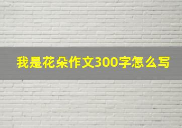 我是花朵作文300字怎么写