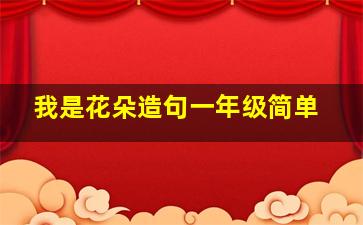 我是花朵造句一年级简单