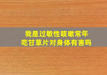 我是过敏性咳嗽常年吃甘草片对身体有害吗