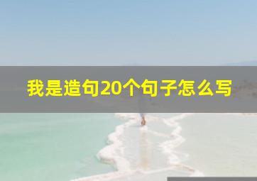 我是造句20个句子怎么写