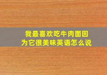 我最喜欢吃牛肉面因为它很美味英语怎么说