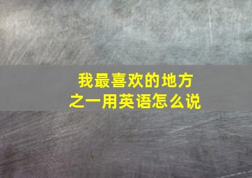 我最喜欢的地方之一用英语怎么说