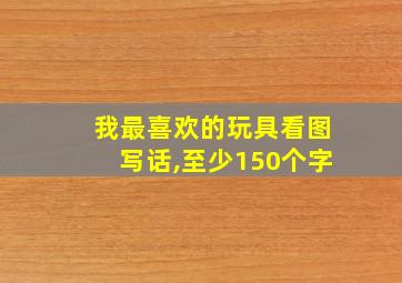 我最喜欢的玩具看图写话,至少150个字