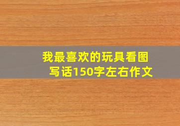 我最喜欢的玩具看图写话150字左右作文