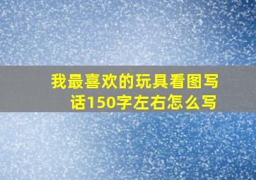 我最喜欢的玩具看图写话150字左右怎么写