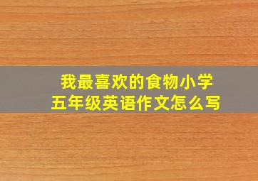 我最喜欢的食物小学五年级英语作文怎么写