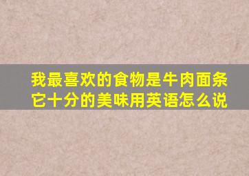 我最喜欢的食物是牛肉面条它十分的美味用英语怎么说