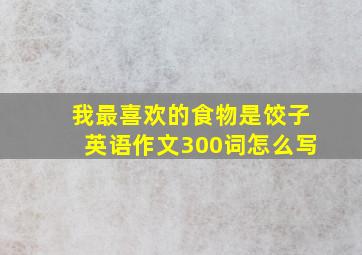 我最喜欢的食物是饺子英语作文300词怎么写