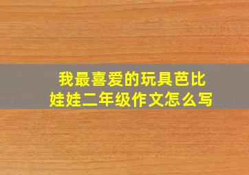 我最喜爱的玩具芭比娃娃二年级作文怎么写