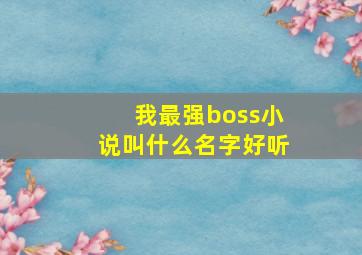 我最强boss小说叫什么名字好听