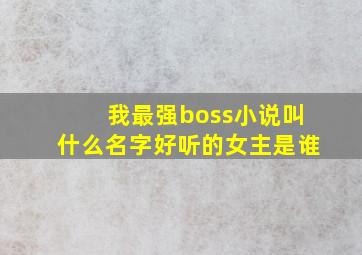 我最强boss小说叫什么名字好听的女主是谁