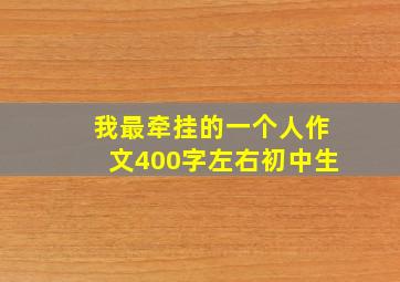 我最牵挂的一个人作文400字左右初中生